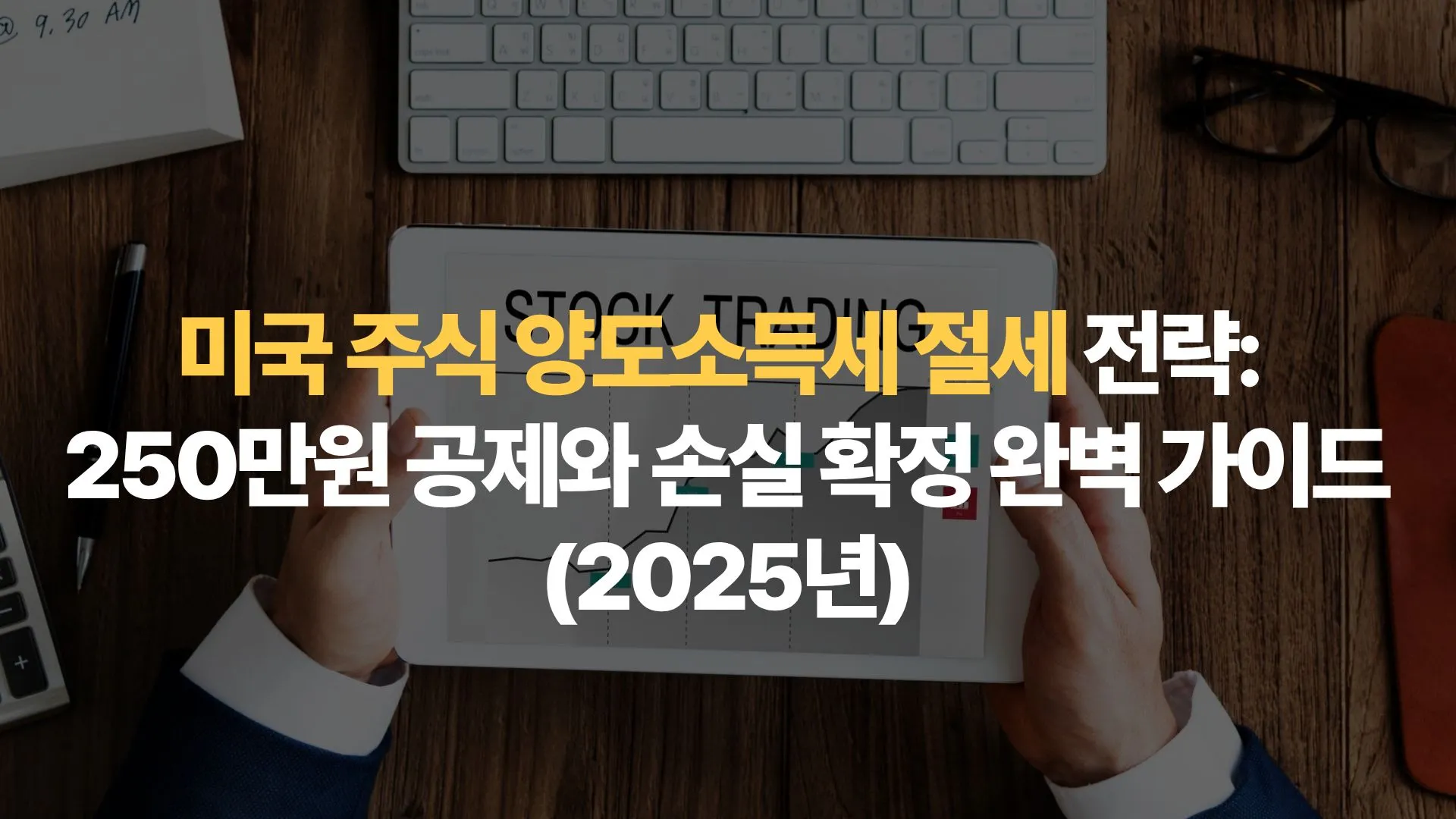 미국 주식 양도소득세 절세 전략: 250만원 공제와 손실 확정 완벽 가이드(2025년)