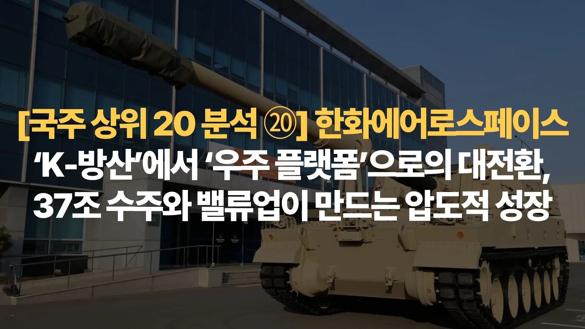 국주-상위-20-분석-한화에어로스페이스-K-방산에서-우주-플랫폼으로의-대전환-37조-수주와-밸류업이-만드는-압도적-성장